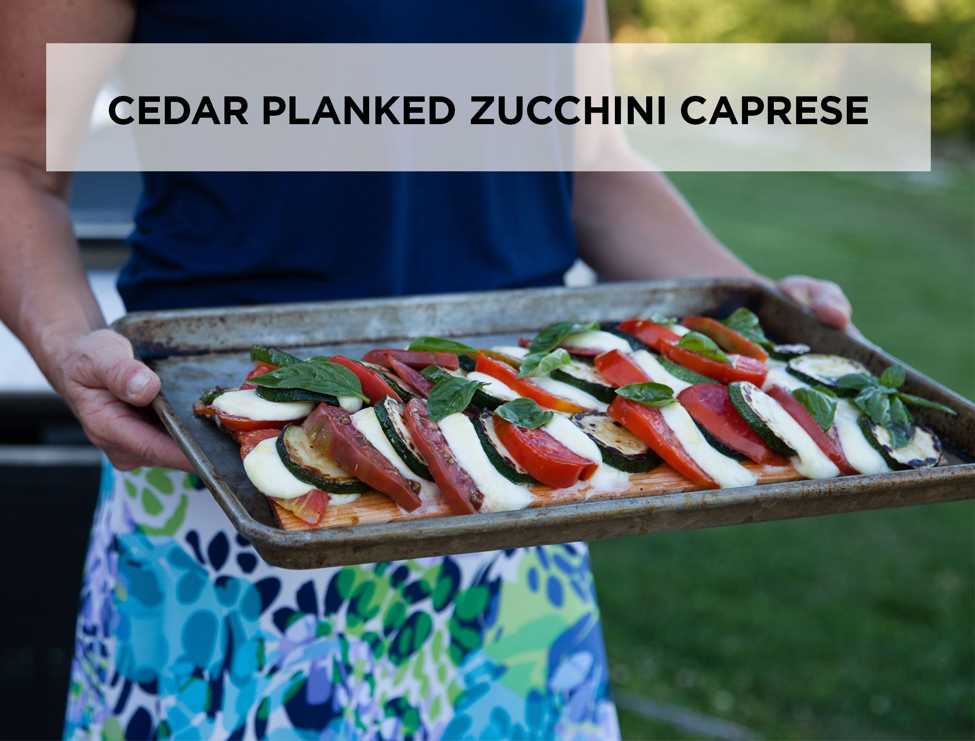 cedar planked zucchini caprese